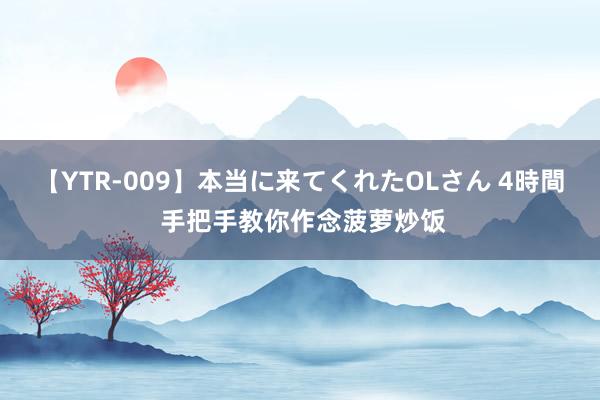 【YTR-009】本当に来てくれたOLさん 4時間 手把手教你作念菠萝炒饭