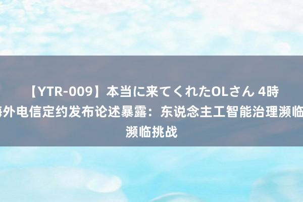 【YTR-009】本当に来てくれたOLさん 4時間 海外电信定约发布论述暴露：东说念主工智能治理濒临挑战