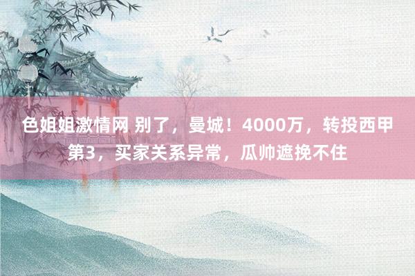 色姐姐激情网 别了，曼城！4000万，转投西甲第3，买家关系异常，瓜帅遮挽不住