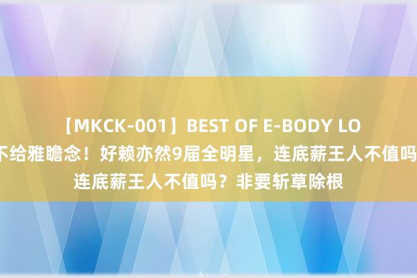 【MKCK-001】BEST OF E-BODY LOVERS 2008 真不给雅瞻念！好赖亦然9届全明星，连底薪王人不值吗？非要斩草除根