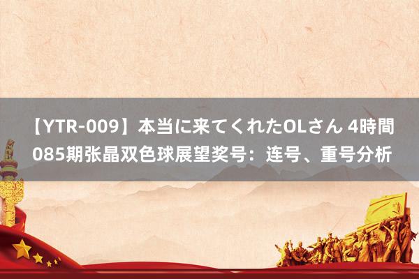 【YTR-009】本当に来てくれたOLさん 4時間 085期张晶双色球展望奖号：连号、重号分析