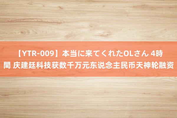 【YTR-009】本当に来てくれたOLさん 4時間 庆建廷科技获数千万元东说念主民币天神轮融资