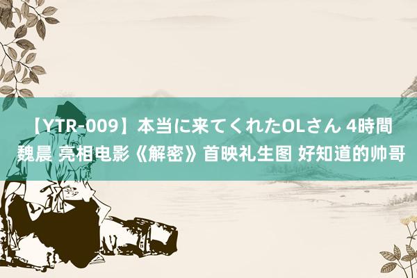 【YTR-009】本当に来てくれたOLさん 4時間 魏晨 亮相电影《解密》首映礼生图 好知道的帅哥