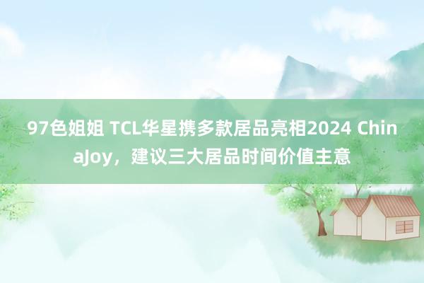 97色姐姐 TCL华星携多款居品亮相2024 ChinaJoy，建议三大居品时间价值主意