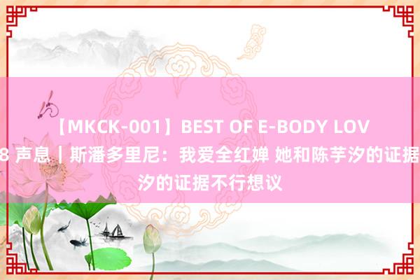 【MKCK-001】BEST OF E-BODY LOVERS 2008 声息｜斯潘多里尼：我爱全红婵 她和陈芋汐的证据不行想议