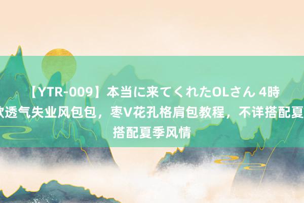 【YTR-009】本当に来てくれたOLさん 4時間 来款透气失业风包包，枣V花孔格肩包教程，不详搭配夏季风情