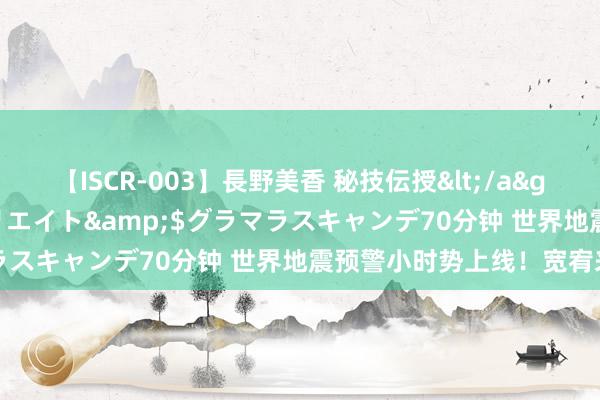 【ISCR-003】長野美香 秘技伝授</a>2011-09-08SODクリエイト&$グラマラスキャンデ70分钟 世界地震预警小时势上线！宽宥来公测