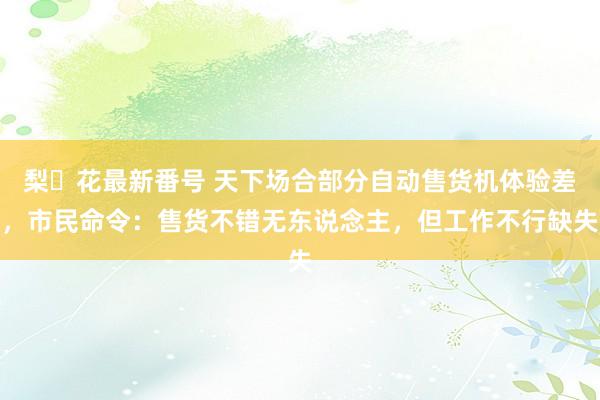 梨々花最新番号 天下场合部分自动售货机体验差，市民命令：售货不错无东说念主，但工作不行缺失