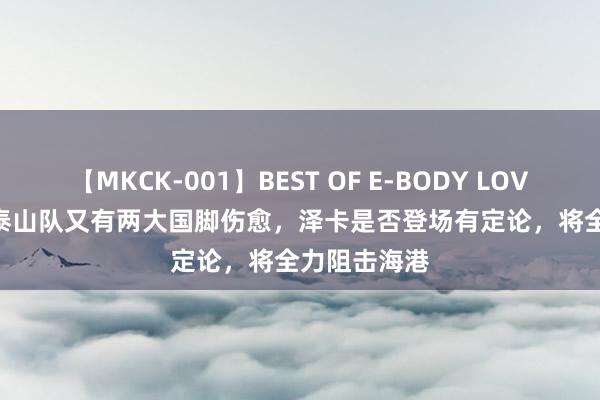 【MKCK-001】BEST OF E-BODY LOVERS 2008 泰山队又有两大国脚伤愈，泽卡是否登场有定论，将全力阻击海港