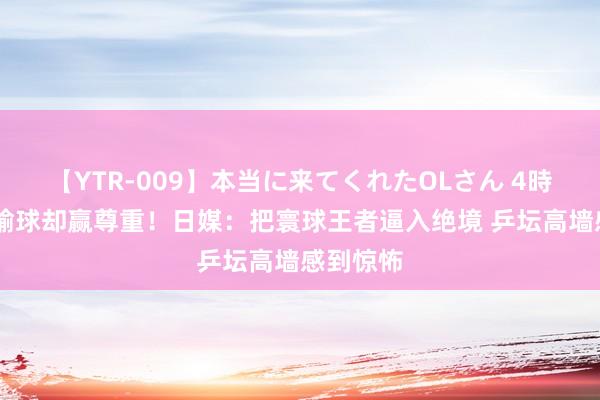 【YTR-009】本当に来てくれたOLさん 4時間 张本输球却赢尊重！日媒：把寰球王者逼入绝境 乒坛高墙感到惊怖