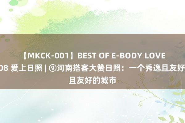 【MKCK-001】BEST OF E-BODY LOVERS 2008 爱上日照 | ⑨河南搭客大赞日照：一个秀逸且友好的城市