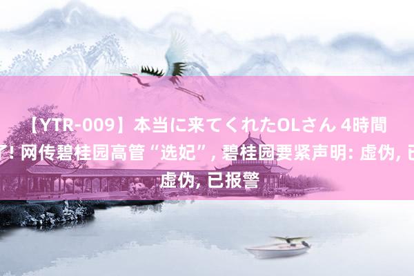 【YTR-009】本当に来てくれたOLさん 4時間 闹大了! 网传碧桂园高管“选妃”， 碧桂园要紧声明: 虚伪， 已报警