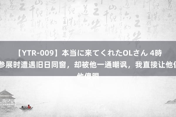 【YTR-009】本当に来てくれたOLさん 4時間 参展时遭遇旧日同窗，却被他一通嘲讽，我直接让他傻眼