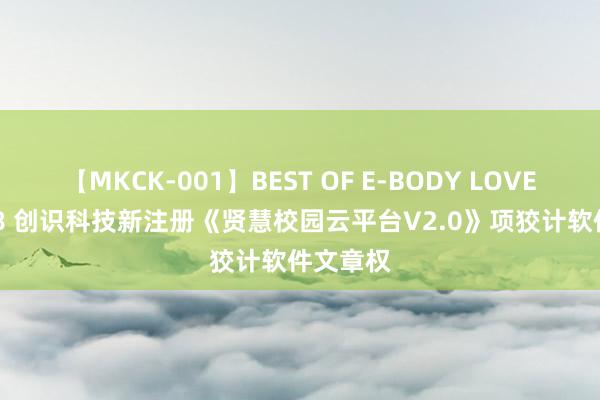 【MKCK-001】BEST OF E-BODY LOVERS 2008 创识科技新注册《贤慧校园云平台V2.0》项狡计软件文章权