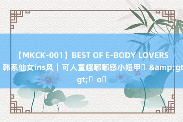 【MKCK-001】BEST OF E-BODY LOVERS 2008 韩系仙女ins风｜可人童趣嘟嘟感小短甲⌯&gt;ᴗo⌯