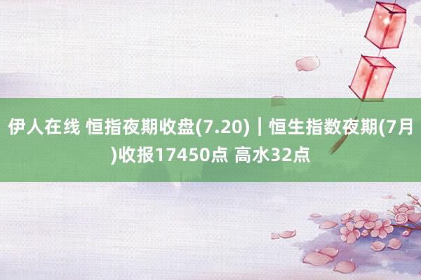 伊人在线 恒指夜期收盘(7.20)︱恒生指数夜期(7月)收报17450点 高水32点