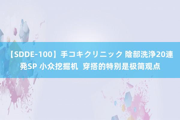 【SDDE-100】手コキクリニック 陰部洗浄20連発SP 小众挖掘机  穿搭的特别是极简观点