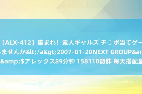 【ALX-412】集まれ！素人ギャルズ チ○ポ当てゲームで賞金稼いでみませんか</a>2007-01-20NEXT GROUP&$アレックス89分钟 158110微胖 每天搭配显瘦悦观点一稔好难啊