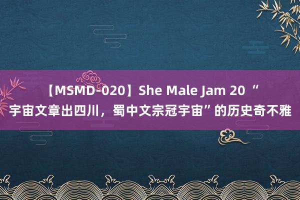 【MSMD-020】She Male Jam 20 “宇宙文章出四川，蜀中文宗冠宇宙”的历史奇不雅