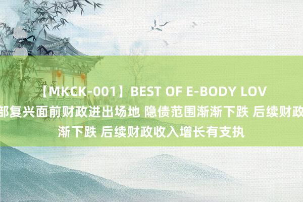 【MKCK-001】BEST OF E-BODY LOVERS 2008 财政部复兴面前财政进出场地 隐债范围渐渐下跌 后续财政收入增长有支执