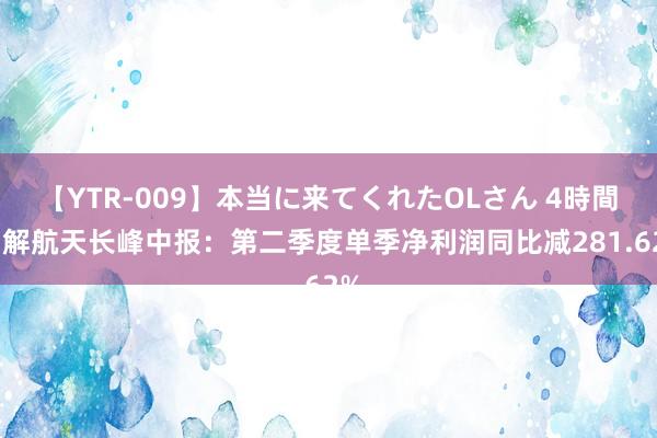 【YTR-009】本当に来てくれたOLさん 4時間 图解航天长峰中报：第二季度单季净利润同比减281.62%