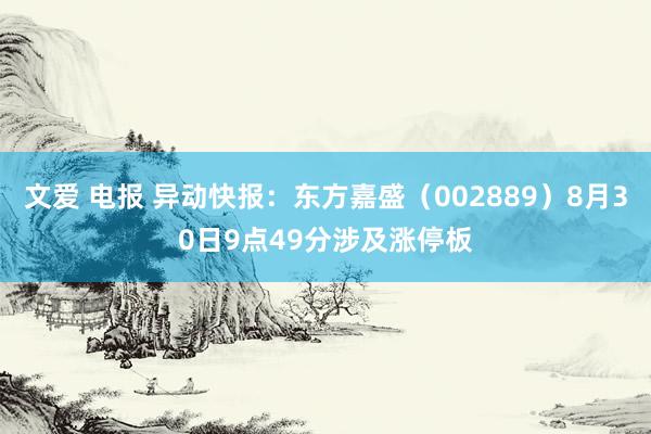 文爱 电报 异动快报：东方嘉盛（002889）8月30日9点49分涉及涨停板