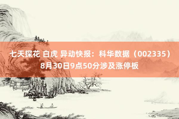 七天探花 白虎 异动快报：科华数据（002335）8月30日9点50分涉及涨停板