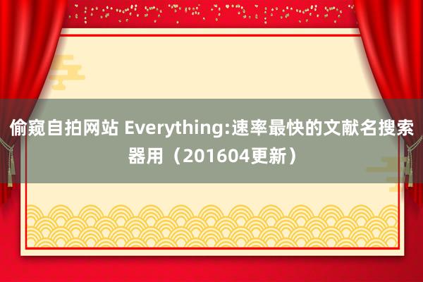 偷窥自拍网站 Everything:速率最快的文献名搜索器用（201604更新）