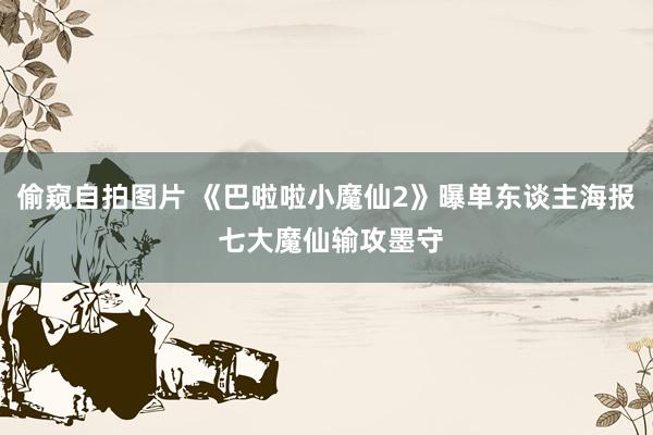 偷窥自拍图片 《巴啦啦小魔仙2》曝单东谈主海报 七大魔仙输攻墨守