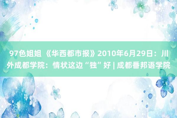 97色姐姐 《华西都市报》2010年6月29日：川外成都学院：情状这边“独”好 | 成都番邦语学院