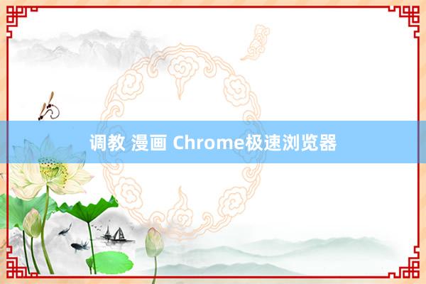 调教 漫画 Chrome极速浏览器