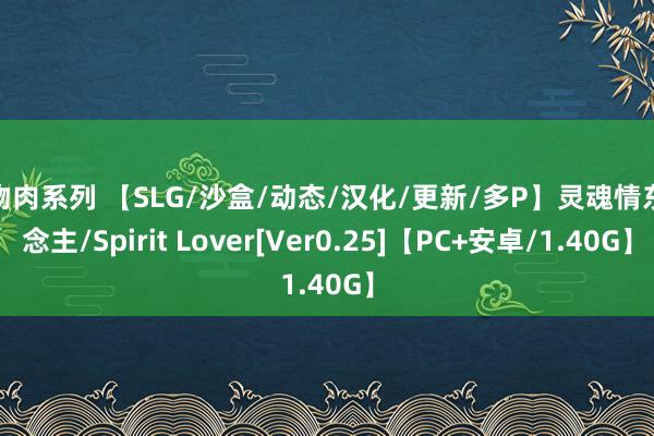 谷物肉系列 【SLG/沙盒/动态/汉化/更新/多P】灵魂情东说念主/Spirit Lover[Ver0.25]【PC+安卓/1.40G】