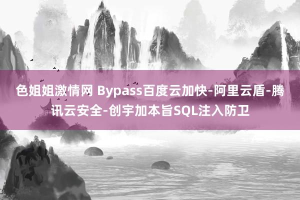 色姐姐激情网 Bypass百度云加快-阿里云盾-腾讯云安全-创宇加本旨SQL注入防卫