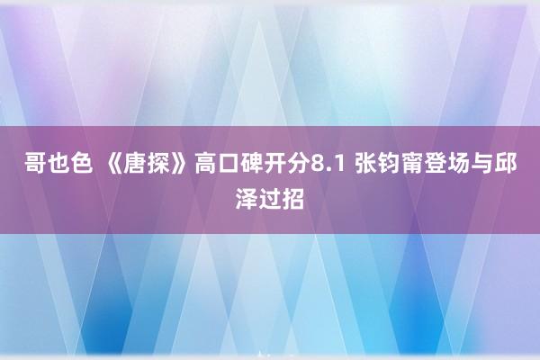 哥也色 《唐探》高口碑开分8.1 张钧甯登场与邱泽过招