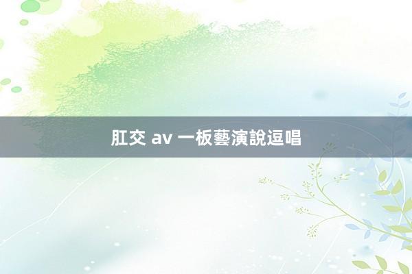 肛交 av 一板藝演說逗唱