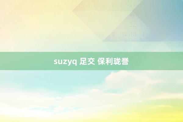 suzyq 足交 保利珑誉