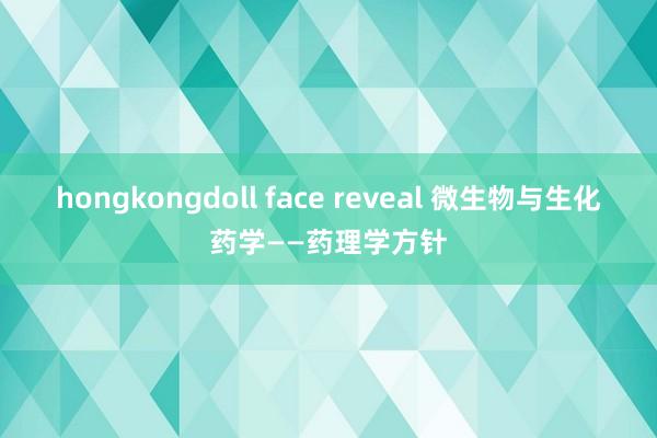 hongkongdoll face reveal 微生物与生化药学——药理学方针