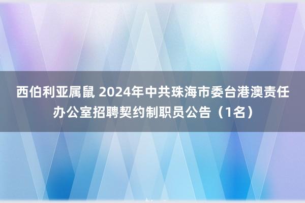 西伯利亚属鼠 2024年中共珠海市委台港澳责任办公室招聘契约制职员公告（1名）