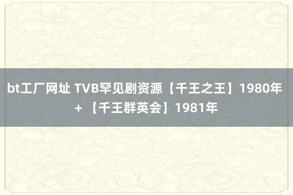 bt工厂网址 TVB罕见剧资源【千王之王】1980年 + 【千王群英会】1981年